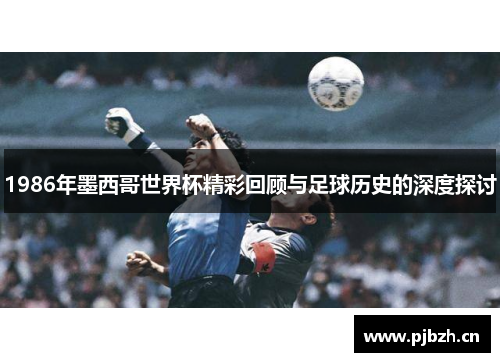 1986年墨西哥世界杯精彩回顾与足球历史的深度探讨